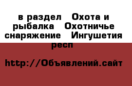  в раздел : Охота и рыбалка » Охотничье снаряжение . Ингушетия респ.